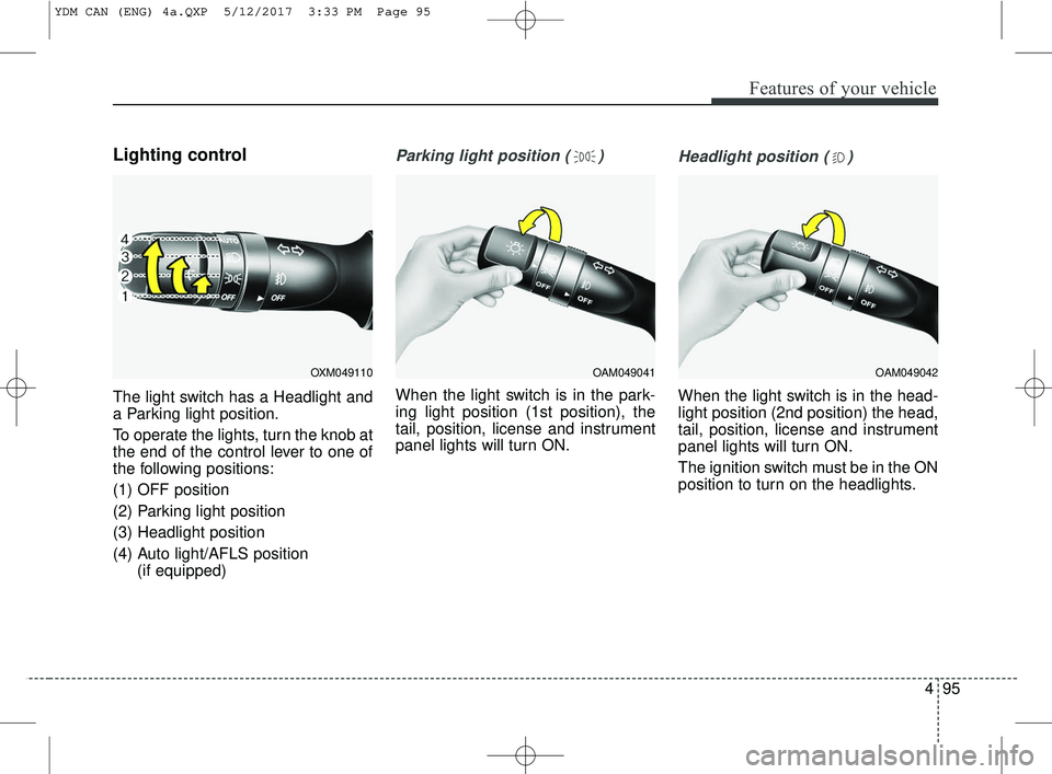 KIA FORTE 2018 Owners Manual 495
Features of your vehicle
Lighting control
The light switch has a Headlight and
a Parking light position.
To operate the lights, turn the knob at
the end of the control lever to one of
the followin KIA FORTE 2018 Owners Manual 495
Features of your vehicle
Lighting control
The light switch has a Headlight and
a Parking light position.
To operate the lights, turn the knob at
the end of the control lever to one of
the followin