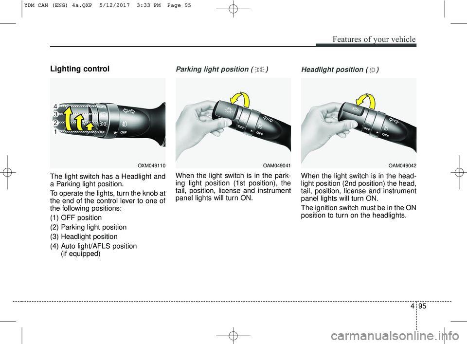 KIA FORTE 2018  Owners Manual 495
Features of your vehicle
Lighting control
The light switch has a Headlight and
a Parking light position.
To operate the lights, turn the knob at
the end of the control lever to one of
the followin
