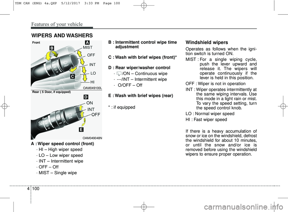 KIA FORTE 2018  Owners Manual Features of your vehicle
100
4
A : Wiper speed control (front)
· HI – High wiper speed
· LO – Low wiper speed
· INT – Intermittent wipe 
· OFF – Off
· MIST – Single wipe B : Intermitten