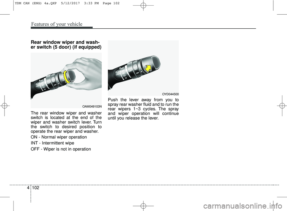 KIA FORTE 2018  Owners Manual Features of your vehicle
102
4
Rear window wiper and wash-
er switch (5 door) (if equipped)
The rear window wiper and washer
switch is located at the end of the
wiper and washer switch lever. Turn
the