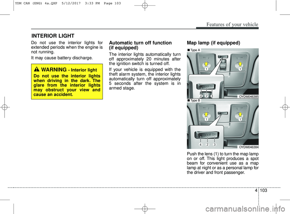 KIA FORTE 2018  Owners Manual 4103
Features of your vehicle
Do not use the interior lights for
extended periods when the engine is
not running.
It may cause battery discharge.Automatic turn off function 
(if equipped)
The interior