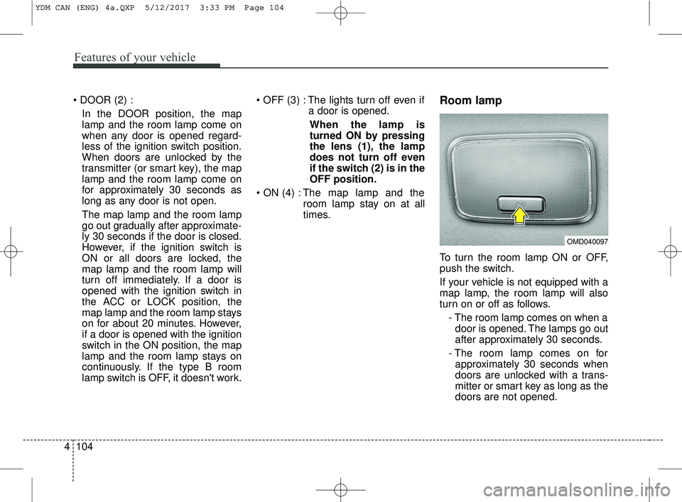 KIA FORTE 2018 Owners Manual Features of your vehicle
104
4
In the DOOR position, the map
lamp and the room lamp come on
when any door is opened regard-
less of the ignition switch position.
When doors are unlocked by the
transm KIA FORTE 2018 Owners Manual Features of your vehicle
104
4
In the DOOR position, the map
lamp and the room lamp come on
when any door is opened regard-
less of the ignition switch position.
When doors are unlocked by the
transm