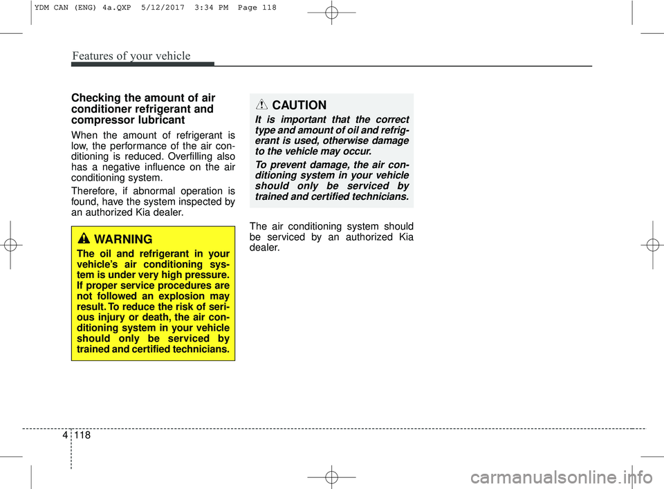 KIA FORTE 2018  Owners Manual Features of your vehicle
118
4
Checking the amount of air
conditioner refrigerant and
compressor lubricant
When the amount of refrigerant is
low, the performance of the air con-
ditioning is reduced. 