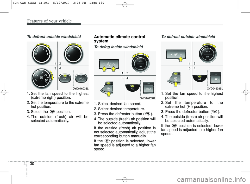 KIA FORTE 2018 Owners Manual Features of your vehicle
130
4
To defrost outside windshield
1. Set the fan speed to the highest
(extreme right) position.
2. Set the temperature to the extreme hot position.
3. Select the position.
KIA FORTE 2018 Owners Manual Features of your vehicle
130
4
To defrost outside windshield
1. Set the fan speed to the highest
(extreme right) position.
2. Set the temperature to the extreme hot position.
3. Select the position.