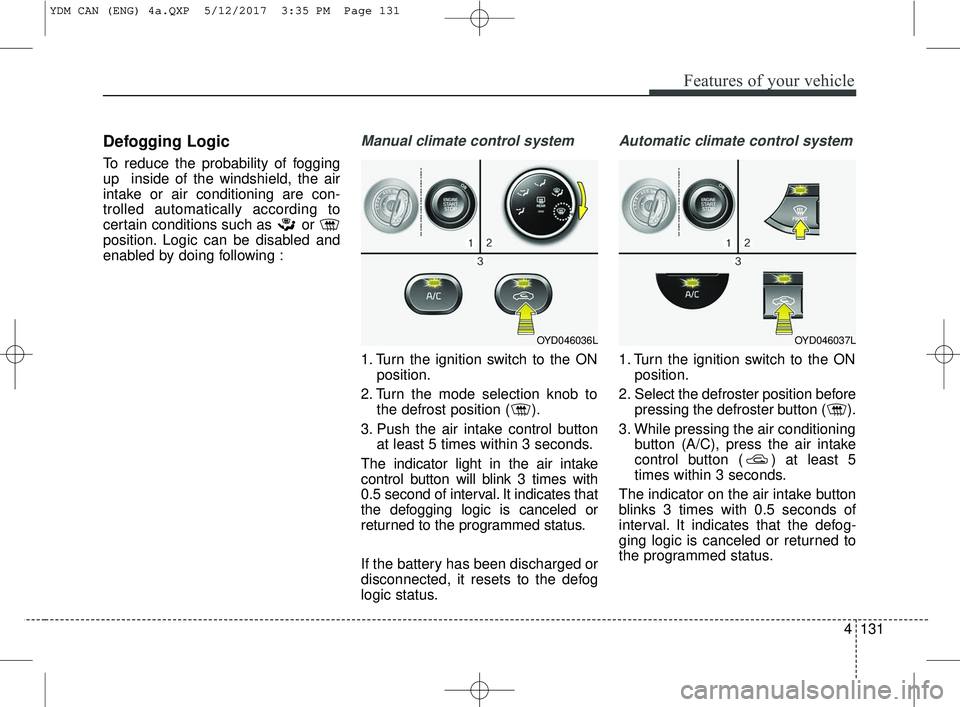 KIA FORTE 2018 Owners Manual 4131
Features of your vehicle
Defogging Logic
To reduce the probability of fogging
up inside of the windshield, the air
intake or air conditioning are con-
trolled automatically according to
certain KIA FORTE 2018 Owners Manual 4131
Features of your vehicle
Defogging Logic
To reduce the probability of fogging
up inside of the windshield, the air
intake or air conditioning are con-
trolled automatically according to
certain