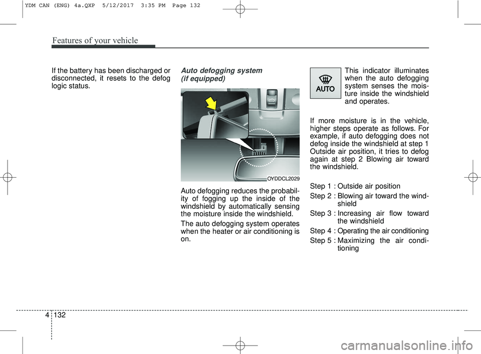 KIA FORTE 2018  Owners Manual Features of your vehicle
132
4
If the battery has been discharged or
disconnected, it resets to the defog
logic status.Auto defogging system
(if equipped)
Auto defogging reduces the probabil-
ity of f