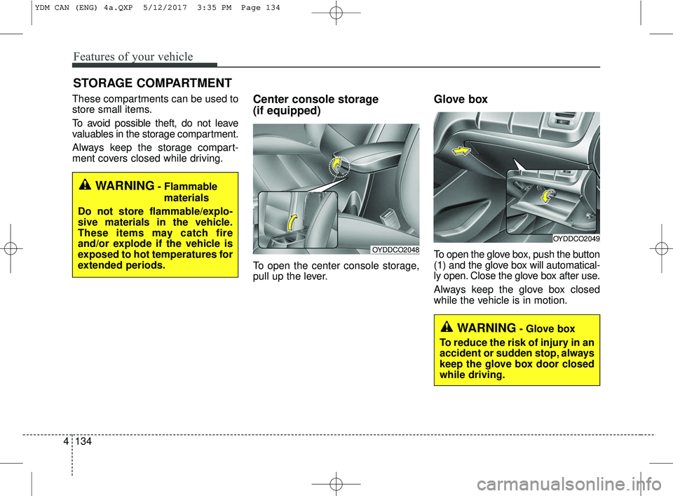 KIA FORTE 2018  Owners Manual Features of your vehicle
134
4
These compartments can be used to
store small items.
To avoid possible theft, do not leave
valuables in the storage compartment.
Always keep the storage compart-
ment co