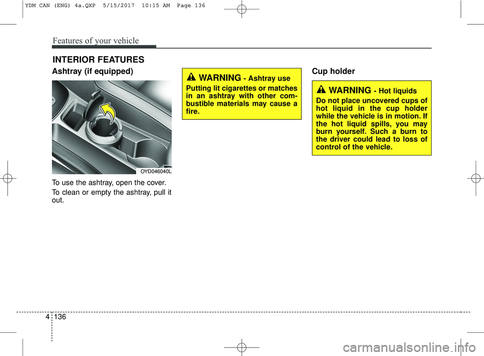 KIA FORTE 2018 Owners Manual Features of your vehicle
136
4
WARNING - Hot liquids
Do not place uncovered cups of
hot liquid in the cup holder
while the vehicle is in motion. If
the hot liquid spills, you may
burn yourself. Such a KIA FORTE 2018 Owners Manual Features of your vehicle
136
4
WARNING - Hot liquids
Do not place uncovered cups of
hot liquid in the cup holder
while the vehicle is in motion. If
the hot liquid spills, you may
burn yourself. Such a