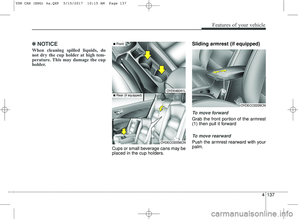 KIA FORTE 2018 Owners Manual 4137
Features of your vehicle
✽ ✽NOTICE
When cleaning spilled liquids, do
not dry the cup holder at high tem-
perature. This may damage the cup
holder.
Cups or small beverage cans may be
placed in KIA FORTE 2018 Owners Manual 4137
Features of your vehicle
✽ ✽NOTICE
When cleaning spilled liquids, do
not dry the cup holder at high tem-
perature. This may damage the cup
holder.
Cups or small beverage cans may be
placed in