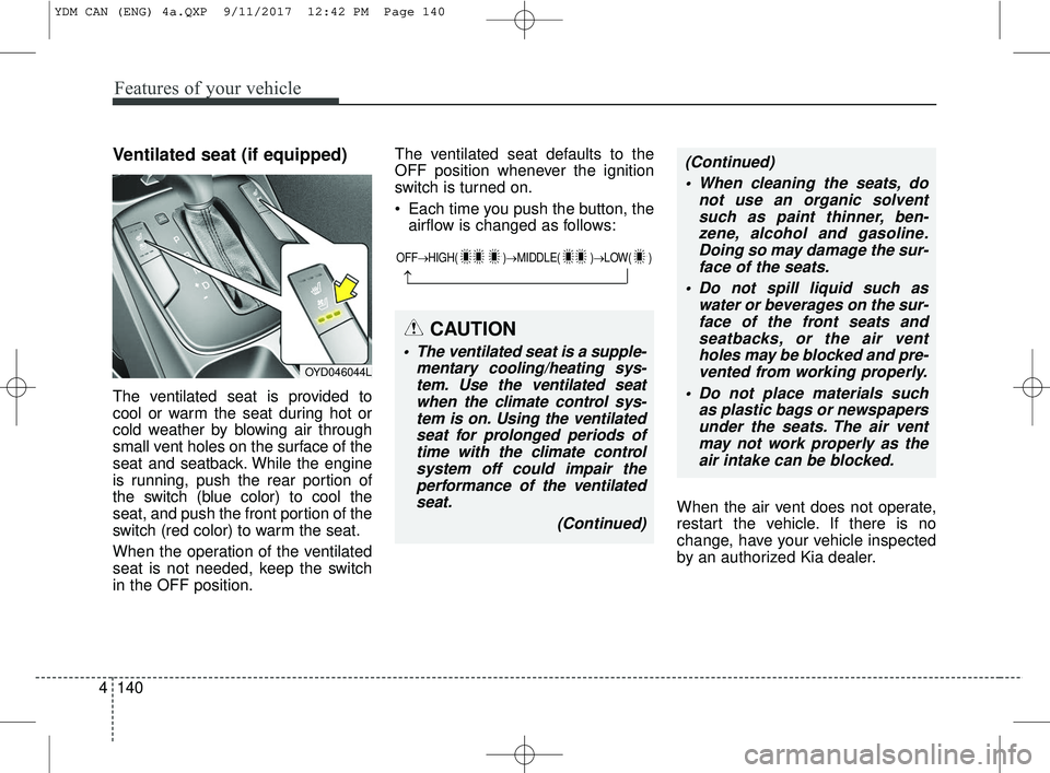 KIA FORTE 2018 Owners Manual Features of your vehicle
140
4
Ventilated seat (if equipped)
The ventilated seat is provided to
cool or warm the seat during hot or
cold weather by blowing air through
small vent holes on the surface KIA FORTE 2018 Owners Manual Features of your vehicle
140
4
Ventilated seat (if equipped)
The ventilated seat is provided to
cool or warm the seat during hot or
cold weather by blowing air through
small vent holes on the surface