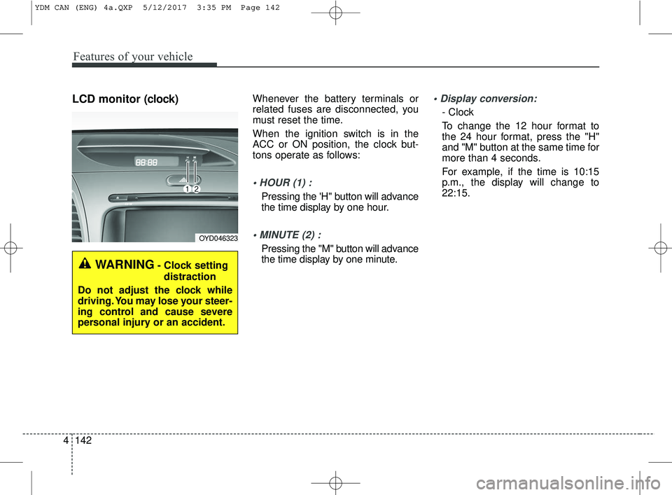 KIA FORTE 2018 Owners Manual Features of your vehicle
142
4
LCD monitor (clock)Whenever the battery terminals or
related fuses are disconnected, you
must reset the time.
When the ignition switch is in the
ACC or ON position, the KIA FORTE 2018 Owners Manual Features of your vehicle
142
4
LCD monitor (clock)Whenever the battery terminals or
related fuses are disconnected, you
must reset the time.
When the ignition switch is in the
ACC or ON position, the