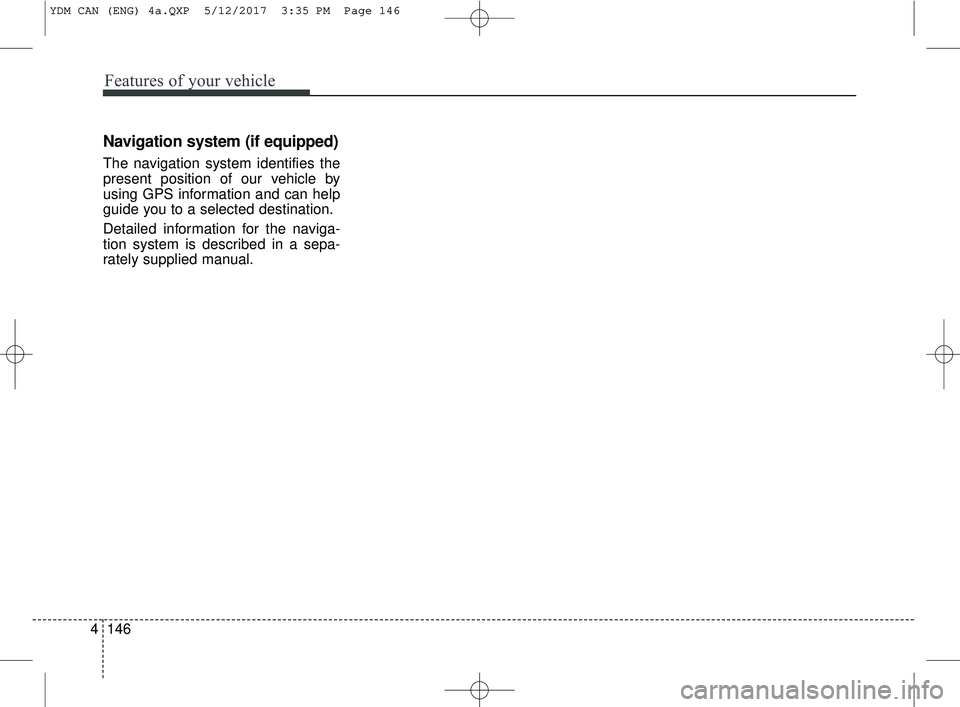 KIA FORTE 2018  Owners Manual Features of your vehicle
146
4
Navigation system (if equipped)
The navigation system identifies the
present position of our vehicle by
using GPS information and can help
guide you to a selected destin