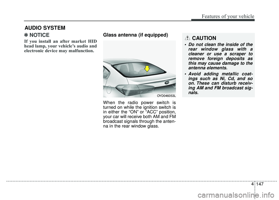 KIA FORTE 2018 Owners Manual ✽ ✽NOTICE
If you install an after market HID
head lamp, your vehicle’s audio and
electronic device may malfunction.
Glass antenna (if equipped)
When the radio power switch is
turned on while th KIA FORTE 2018 Owners Manual ✽ ✽NOTICE
If you install an after market HID
head lamp, your vehicle’s audio and
electronic device may malfunction.
Glass antenna (if equipped)
When the radio power switch is
turned on while th