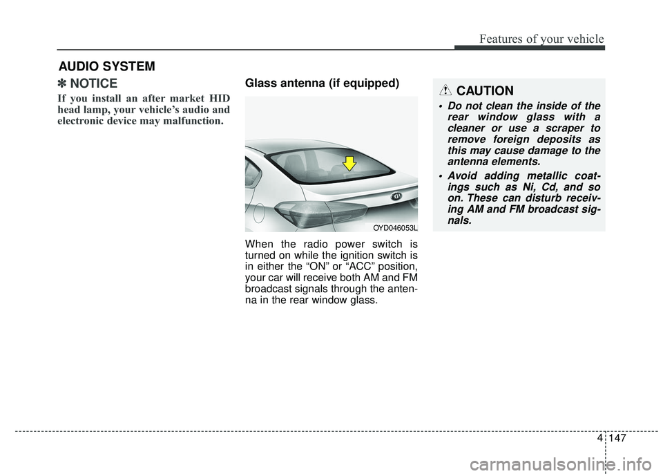 KIA FORTE 2018  Owners Manual ✽ ✽NOTICE 
If you install an after market HID
head lamp, your vehicle’s audio and
electronic device may malfunction.
Glass antenna (if equipped)
When the radio power switch is
turned on while th