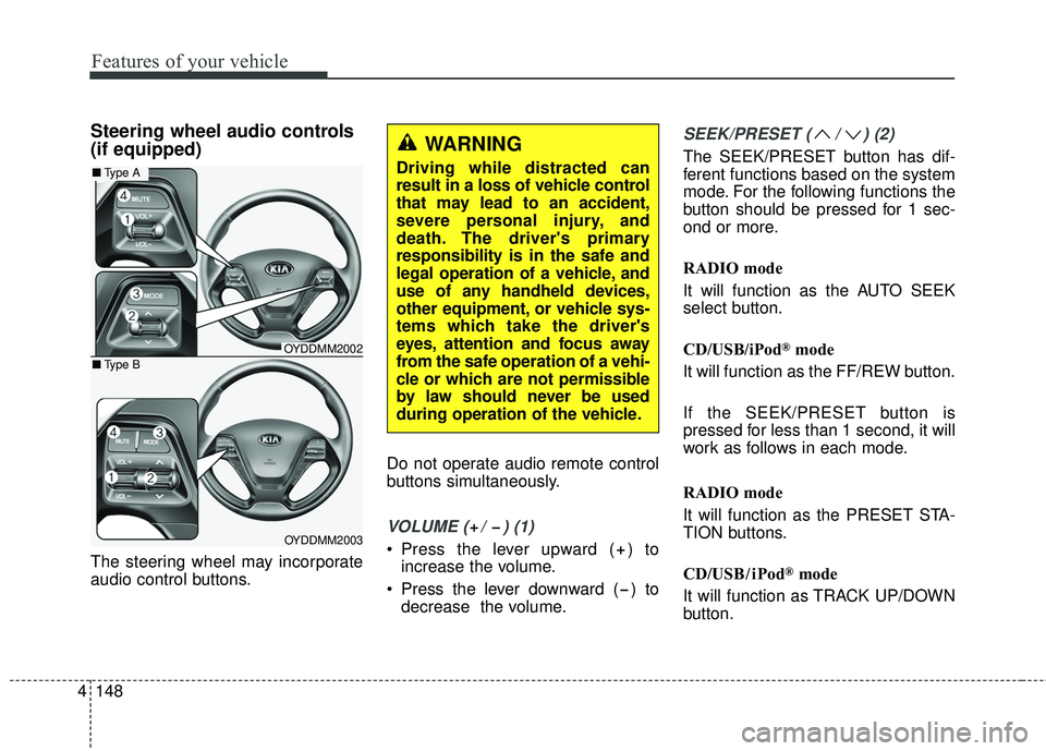 KIA FORTE 2018  Owners Manual Steering wheel audio controls 
(if equipped) 
The steering wheel may incorporate
audio control buttons.Do not operate audio remote control
buttons simultaneously.
VOLUME ( /  ) (1)
 Press the lever up