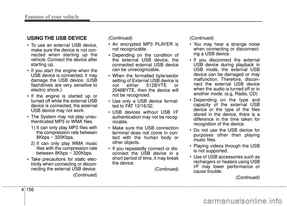 KIA FORTE 2018  Owners Manual 4 156
Features of your vehicle
USING THE USB DEVICE
 To use an external USB device,make sure the device is not con-
nected when starting up the
vehicle. Connect the device after
starting up.
 If you s