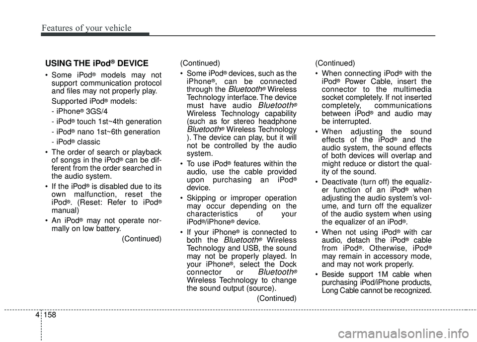 KIA FORTE 2018 Owners Manual 4 158
Features of your vehicle
(Continued)
Some iPod
®devices, such as the
iPhone®, can be connected
through the
Bluetooth®Wireless
Technology interface. The device
must have audio
Bluetooth®
W KIA FORTE 2018 Owners Manual 4 158
Features of your vehicle
(Continued)
Some iPod
®devices, such as the
iPhone®, can be connected
through the
Bluetooth®Wireless
Technology interface. The device
must have audio
Bluetooth®
W