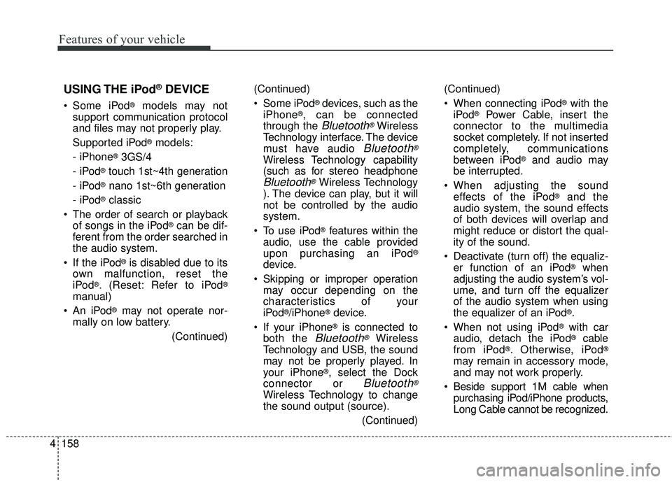KIA FORTE 2018  Owners Manual 4 158
Features of your vehicle
(Continued)
 Some iPod
®devices, such as the
iPhone®, can be connected
through the 
Bluetooth®Wireless
Technology interface. The device
must have audio 
Bluetooth®
W