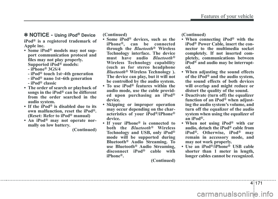 KIA FORTE 2018  Owners Manual 171
4
Features of your vehicle
✽ ✽
NOTICE - Using iPod®Device
iPod®is a registered trademark of
Apple inc.
• Some iPod
®models may not sup-
port communication protocol and
files may not play 