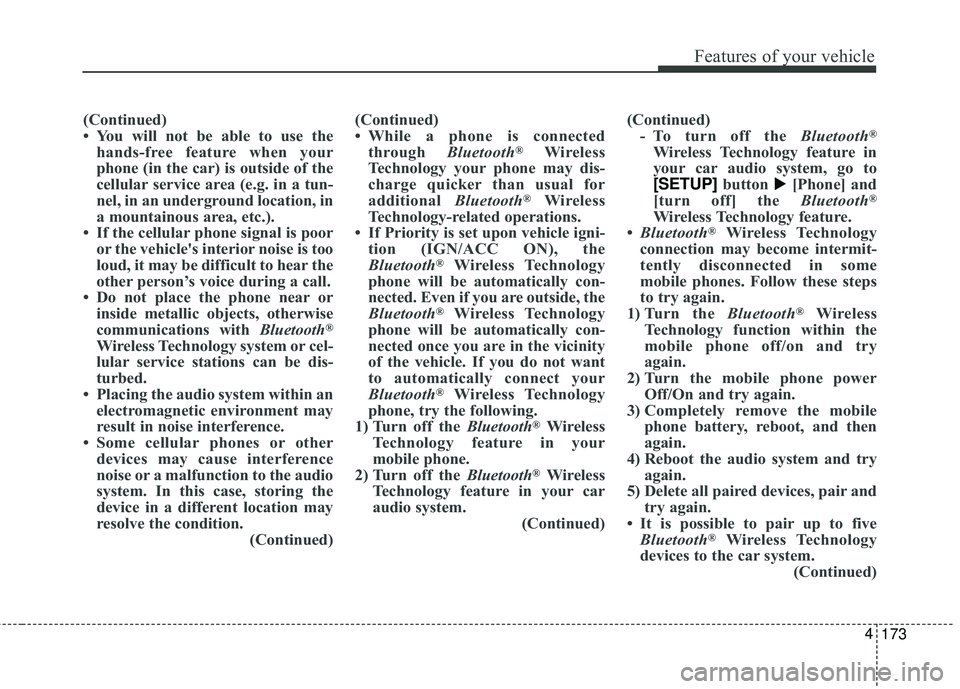 KIA FORTE 2018  Owners Manual 173
4
Features of your vehicle
(Continued)
• You will not be able to use the
hands-free feature when your
phone (in the car) is outside of the
cellular service area (e.g. in a tun-
nel, in an underg