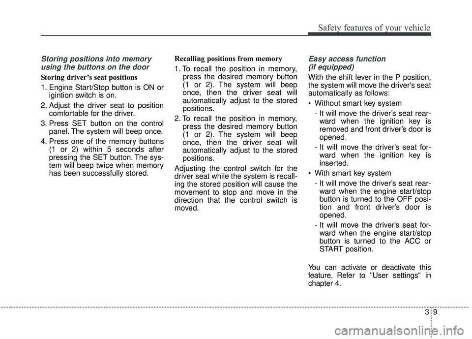KIA FORTE 2018  Owners Manual 39
Safety features of your vehicle
Storing positions into memoryusing the buttons on the door
Storing driver’s seat positions
1. Engine Start/Stop button is ON or igintion switch is on.
2. Adjust th