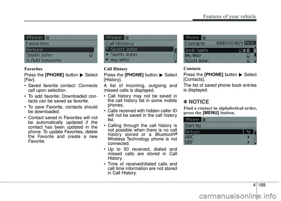 KIA FORTE 2018  Owners Manual 189
4
Features of your vehicle
Favorites
Press the [PHONE]
button
Select
[Fav].
 Saved favorite contact: Connects call upon selection.
 To add favorite: Downloaded con- tacts can be saved as favorite