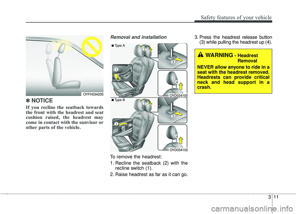 KIA FORTE 2018  Owners Manual 311
Safety features of your vehicle
✽ ✽NOTICE
If you recline the seatback towards
the front with the headrest and seat
cushion raised, the headrest may
come in contact with the sunvisor or
other p