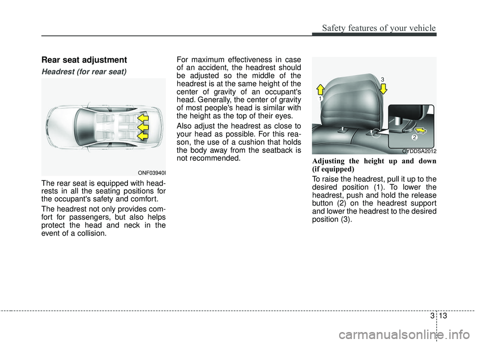 KIA FORTE 2018 Owners Manual 313
Safety features of your vehicle
Rear seat adjustment
Headrest (for rear seat)
The rear seat is equipped with head-
rests in all the seating positions for
the occupants safety and comfort.
The hea KIA FORTE 2018 Owners Manual 313
Safety features of your vehicle
Rear seat adjustment
Headrest (for rear seat)
The rear seat is equipped with head-
rests in all the seating positions for
the occupants safety and comfort.
The hea