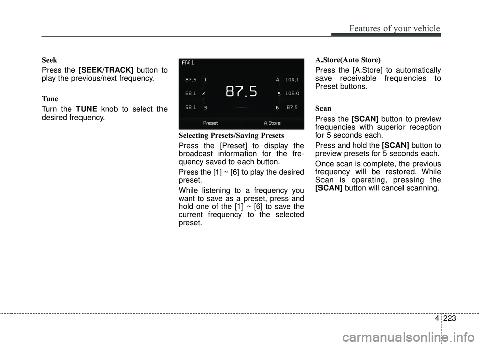 KIA FORTE 2018  Owners Manual 223
4
Features of your vehicle
Seek
Press the [SEEK/TRACK]
button to
play the previous/next frequency.
Tu n e
Turn the TUNE knob to select the
desired frequency.
Selecting Presets/Saving Presets
Press