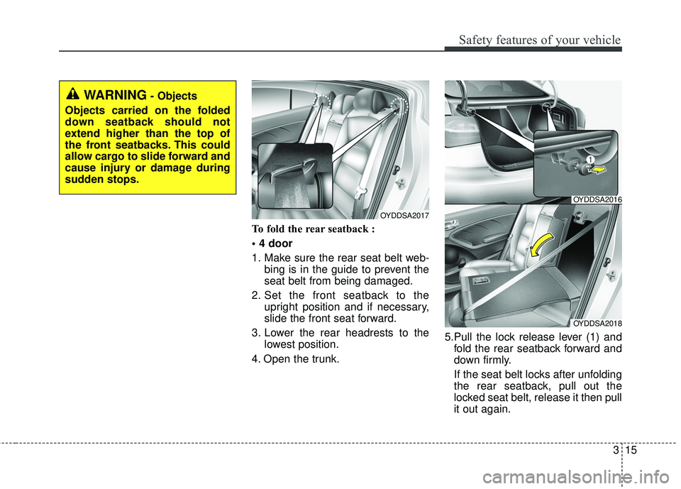 KIA FORTE 2018  Owners Manual 315
Safety features of your vehicle
To fold the rear seatback : 

1. Make sure the rear seat belt web-bing is in the guide to prevent the
seat belt from being damaged.
2. Set the front seatback to the