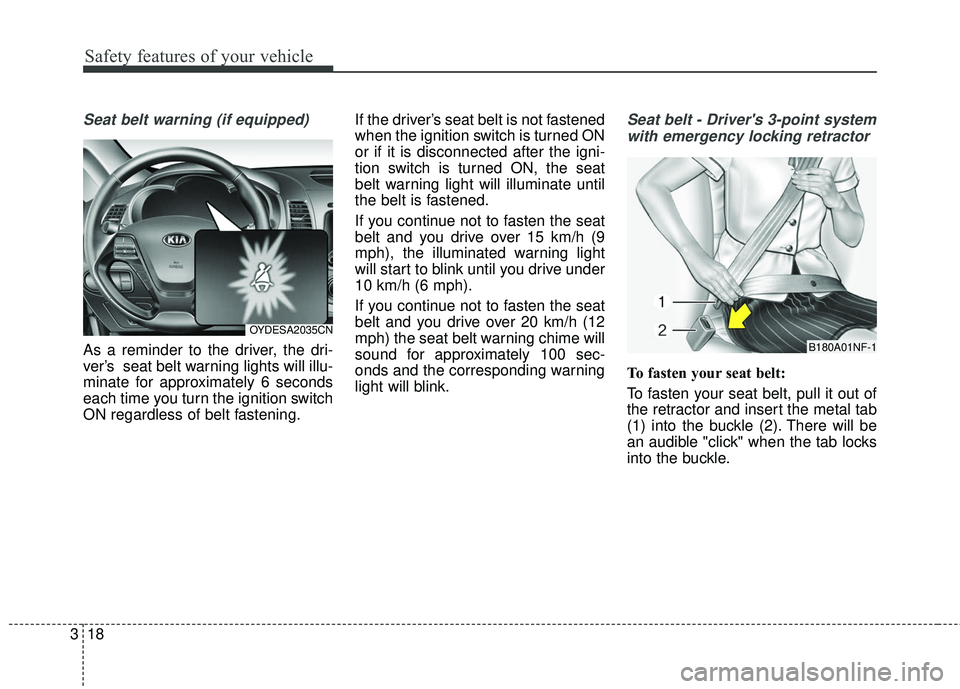 KIA FORTE 2018 Owners Guide Safety features of your vehicle
18
3
Seat belt warning (if equipped)
As a reminder to the driver, the dri-
ver’s seat belt warning lights will illu-
minate for approximately 6 seconds
each time you KIA FORTE 2018 Owners Guide Safety features of your vehicle
18
3
Seat belt warning (if equipped)
As a reminder to the driver, the dri-
ver’s seat belt warning lights will illu-
minate for approximately 6 seconds
each time you