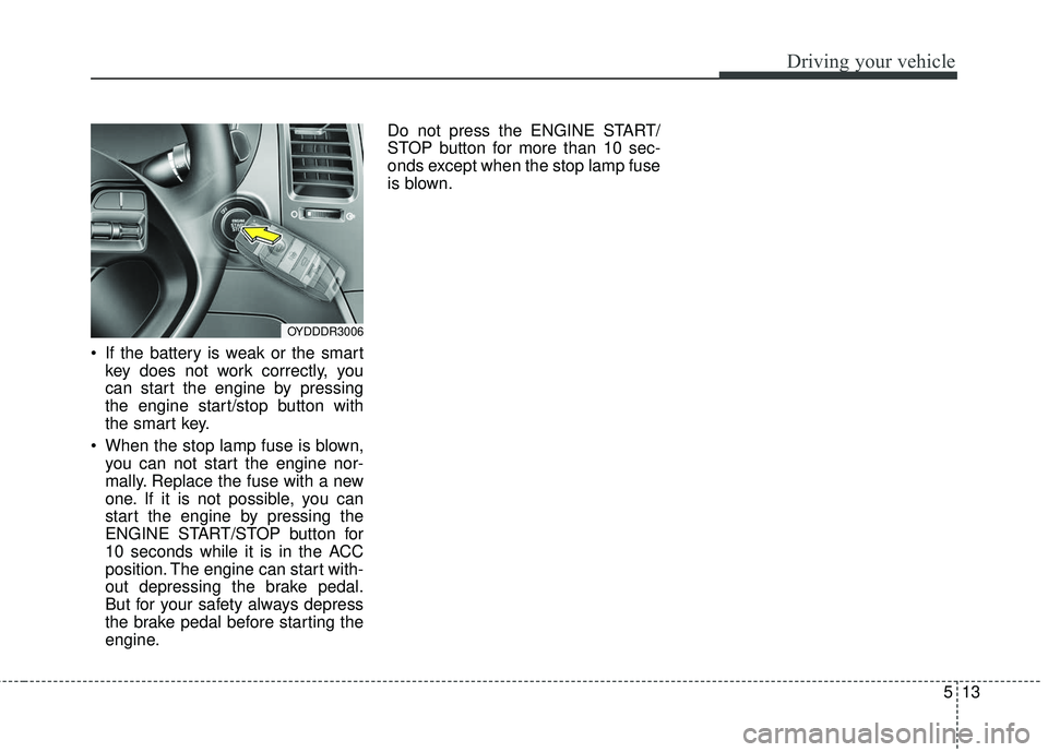 KIA FORTE 2018 Owners Manual 513
Driving your vehicle
If the battery is weak or the smartkey does not work correctly, you
can start the engine by pressing
the engine start/stop button with
the smart key.
When the stop lamp fuse KIA FORTE 2018 Owners Manual 513
Driving your vehicle
If the battery is weak or the smartkey does not work correctly, you
can start the engine by pressing
the engine start/stop button with
the smart key.
When the stop lamp fuse