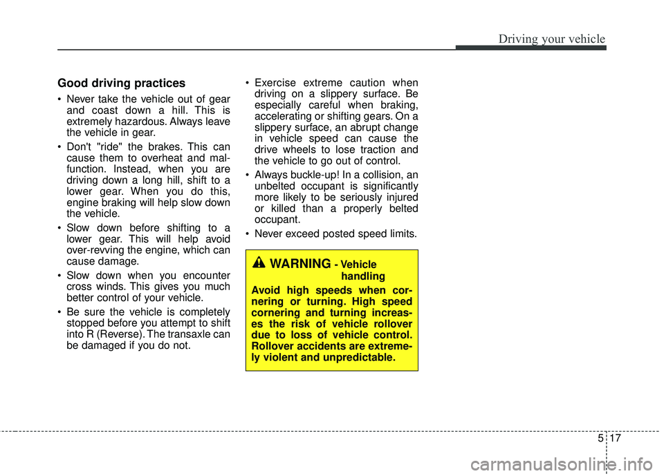 KIA FORTE 2018 Owners Manual 517
Driving your vehicle
Good driving practices
Never take the vehicle out of gearand coast down a hill. This is
extremely hazardous. Always leave
the vehicle in gear.
Dont "ride" the brakes. This KIA FORTE 2018 Owners Manual 517
Driving your vehicle
Good driving practices
Never take the vehicle out of gearand coast down a hill. This is
extremely hazardous. Always leave
the vehicle in gear.
Dont "ride" the brakes. This