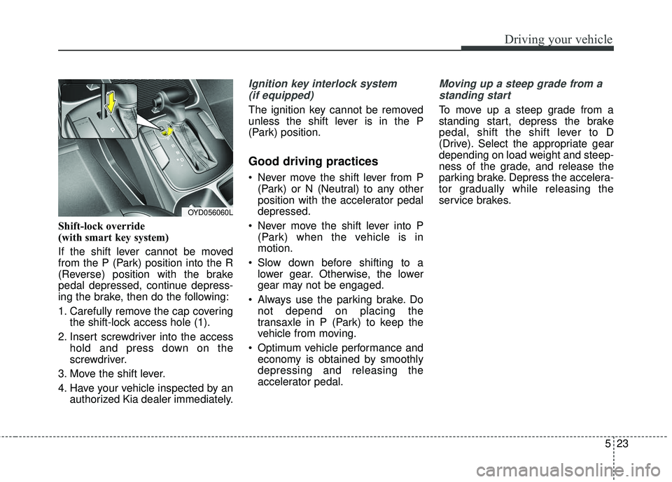 KIA FORTE 2018 Owners Manual 523
Driving your vehicle
Shift-lock override
(with smart key system)
If the shift lever cannot be moved
from the P (Park) position into the R
(Reverse) position with the brake
pedal depressed, continu KIA FORTE 2018 Owners Manual 523
Driving your vehicle
Shift-lock override
(with smart key system)
If the shift lever cannot be moved
from the P (Park) position into the R
(Reverse) position with the brake
pedal depressed, continu
