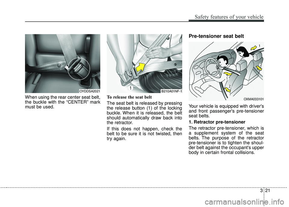 KIA FORTE 2018 Owners Guide 321
Safety features of your vehicle
When using the rear center seat belt,
the buckle with the “CENTER” mark
must be used.To release the seat belt
The seat belt is released by pressing
the release KIA FORTE 2018 Owners Guide 321
Safety features of your vehicle
When using the rear center seat belt,
the buckle with the “CENTER” mark
must be used.To release the seat belt
The seat belt is released by pressing
the release