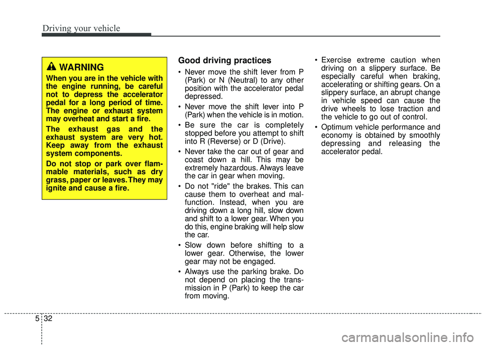 KIA FORTE 2018 Owners Manual Driving your vehicle
32
5
Good driving practices
Never move the shift lever from P
(Park) or N (Neutral) to any other
position with the accelerator pedal
depressed.
Never move the shift lever into P KIA FORTE 2018 Owners Manual Driving your vehicle
32
5
Good driving practices
Never move the shift lever from P
(Park) or N (Neutral) to any other
position with the accelerator pedal
depressed.
Never move the shift lever into P