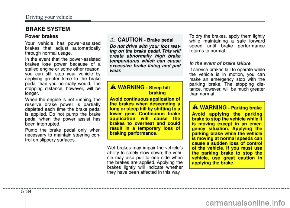 KIA FORTE 2018  Owners Manual Driving your vehicle
34
5
Power brakes  
Your vehicle has power-assisted
brakes that adjust automatically
through normal usage.
In the event that the power-assisted
brakes lose power because of a
stal