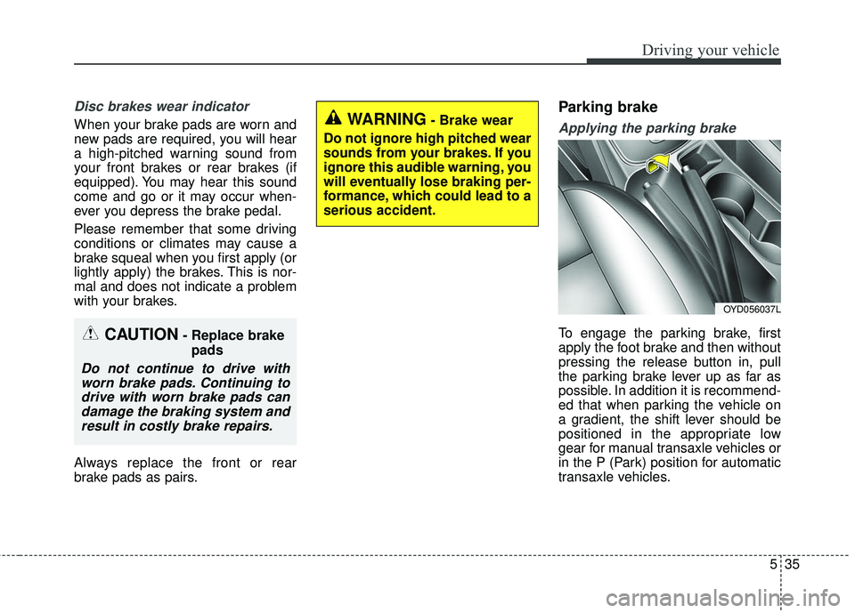 KIA FORTE 2018 Owners Manual 535
Driving your vehicle
Disc brakes wear indicator
When your brake pads are worn and
new pads are required, you will hear
a high-pitched warning sound from
your front brakes or rear brakes (if
equip KIA FORTE 2018 Owners Manual 535
Driving your vehicle
Disc brakes wear indicator
When your brake pads are worn and
new pads are required, you will hear
a high-pitched warning sound from
your front brakes or rear brakes (if
equip