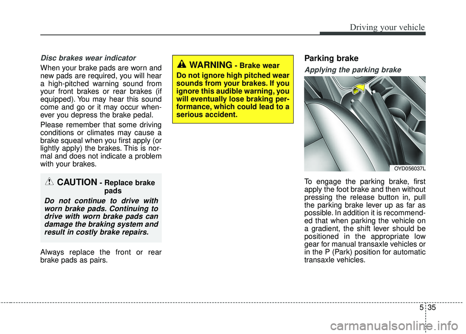 KIA FORTE 2018  Owners Manual 535
Driving your vehicle
Disc brakes wear indicator 
When your brake pads are worn and
new pads are required, you will hear
a high-pitched warning sound from
your front brakes or rear brakes (if
equip