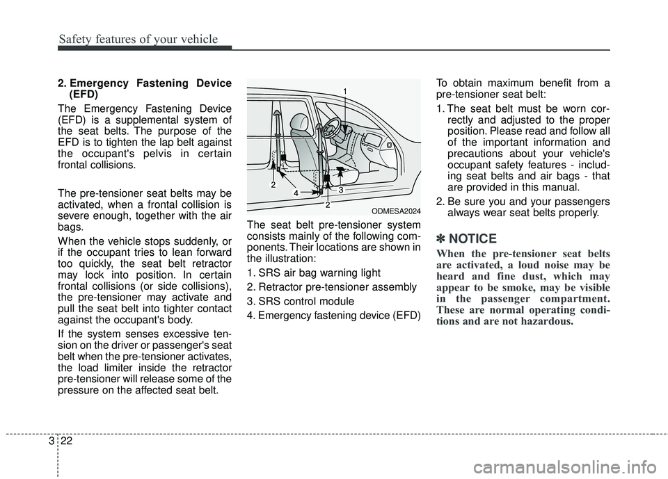 KIA FORTE 2018  Owners Manual Safety features of your vehicle
22
3
2. Emergency Fastening Device
(EFD)
The Emergency Fastening Device
(EFD) is a supplemental system of
the seat belts. The purpose of the
EFD is to tighten the lap b