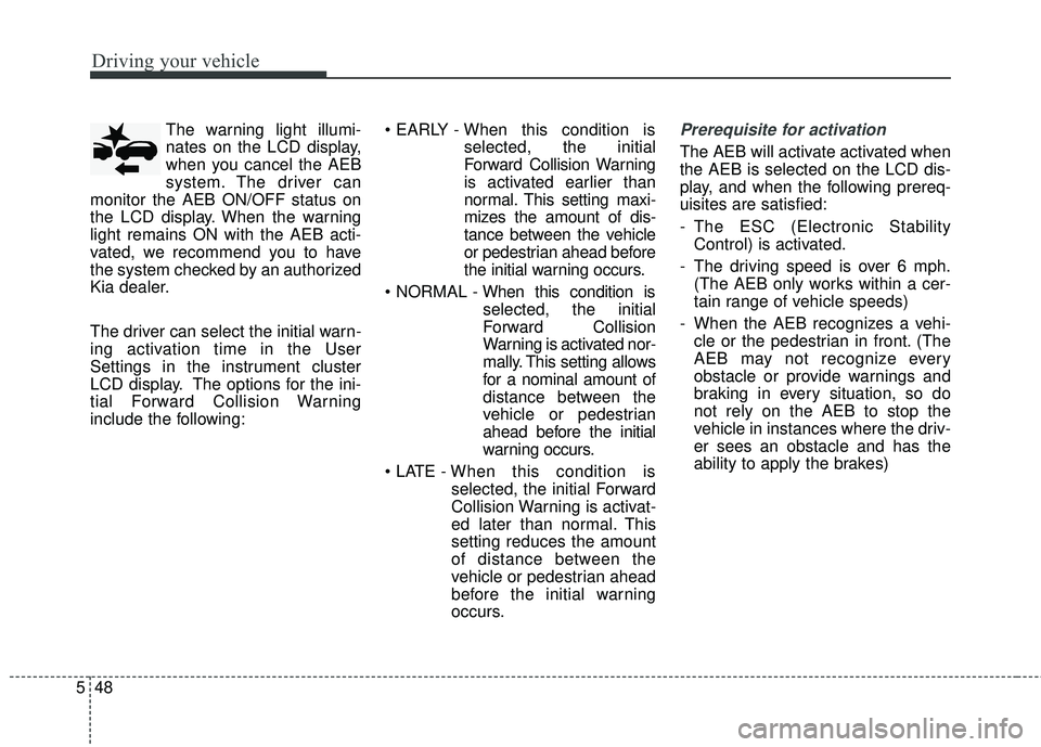 KIA FORTE 2018 Owners Manual Driving your vehicle
48
5
The warning light illumi-
nates on the LCD display,
when you cancel the AEB
system. The driver can
monitor the AEB ON/OFF status on
the LCD display. When the warning
light re KIA FORTE 2018 Owners Manual Driving your vehicle
48
5
The warning light illumi-
nates on the LCD display,
when you cancel the AEB
system. The driver can
monitor the AEB ON/OFF status on
the LCD display. When the warning
light re