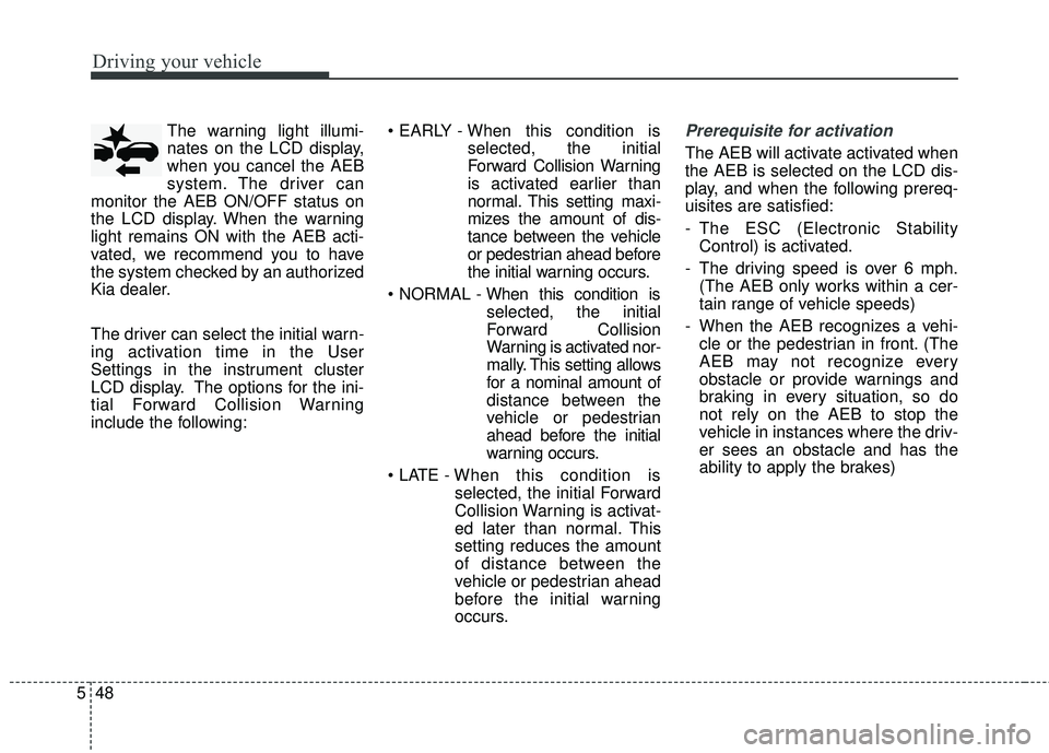 KIA FORTE 2018  Owners Manual Driving your vehicle
48
5
The warning light illumi-
nates on the LCD display,
when you cancel the AEB
system. The driver can
monitor the AEB ON/OFF status on
the LCD display. When the warning
light re