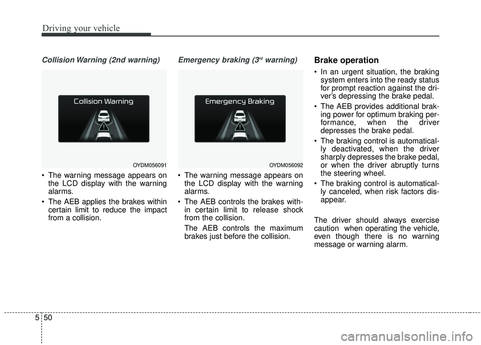 KIA FORTE 2018 Owners Manual Driving your vehicle
50
5
Collision Warning (2nd warning)
The warning message appears on
the LCD display with the warning
alarms.
The AEB applies the brakes within certain limit to reduce the impact KIA FORTE 2018 Owners Manual Driving your vehicle
50
5
Collision Warning (2nd warning)
The warning message appears on
the LCD display with the warning
alarms.
The AEB applies the brakes within certain limit to reduce the impact