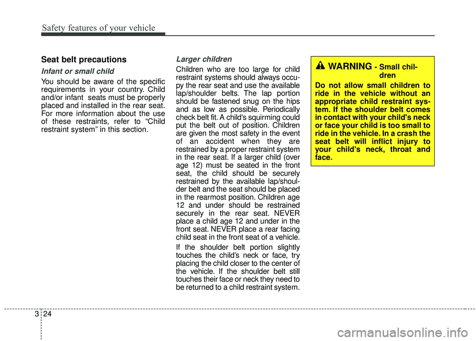 KIA FORTE 2018  Owners Manual Safety features of your vehicle
24
3
Seat belt precautions
Infant or small child
You should be aware of the specific
requirements in your country. Child
and/or infant  seats must be properly
placed an