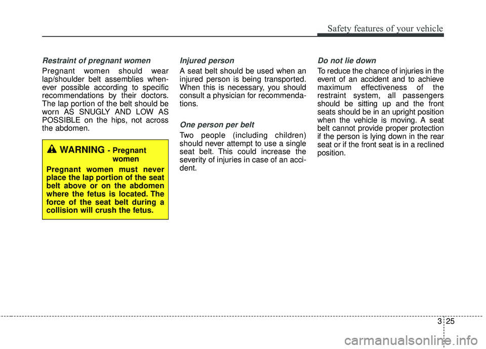 KIA FORTE 2018  Owners Manual 325
Safety features of your vehicle
Restraint of pregnant women  
Pregnant women should wear
lap/shoulder belt assemblies when-
ever possible according to specific
recommendations by their doctors.
Th