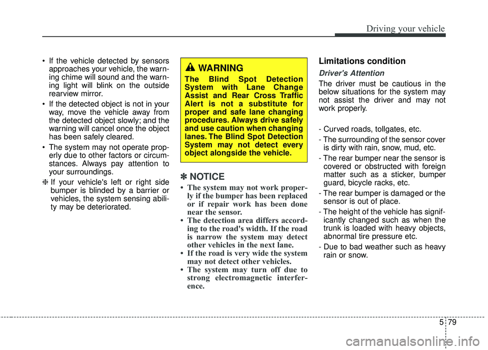 KIA FORTE 2018 Owners Manual 579
Driving your vehicle
If the vehicle detected by sensorsapproaches your vehicle, the warn-
ing chime will sound and the warn-
ing light will blink on the outside
rearview mirror.
If the detected KIA FORTE 2018 Owners Manual 579
Driving your vehicle
If the vehicle detected by sensorsapproaches your vehicle, the warn-
ing chime will sound and the warn-
ing light will blink on the outside
rearview mirror.
If the detected