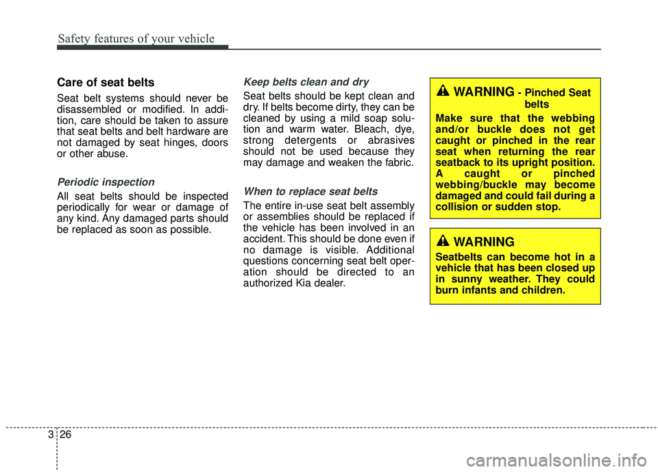 KIA FORTE 2018 Service Manual Safety features of your vehicle
26
3
Care of seat belts
Seat belt systems should never be
disassembled or modified. In addi-
tion, care should be taken to assure
that seat belts and belt hardware are
KIA FORTE 2018 Service Manual Safety features of your vehicle
26
3
Care of seat belts
Seat belt systems should never be
disassembled or modified. In addi-
tion, care should be taken to assure
that seat belts and belt hardware are