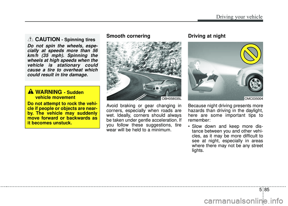 KIA FORTE 2018 Owners Manual 585
Driving your vehicle
Smooth cornering
Avoid braking or gear changing in
corners, especially when roads are
wet. Ideally, corners should always
be taken under gentle acceleration. If
you follow the KIA FORTE 2018 Owners Manual 585
Driving your vehicle
Smooth cornering
Avoid braking or gear changing in
corners, especially when roads are
wet. Ideally, corners should always
be taken under gentle acceleration. If
you follow the