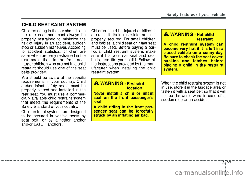 KIA FORTE 2018 Service Manual 327
Safety features of your vehicle
CHILD RESTRAINT SYSTEM
Children riding in the car should sit in
the rear seat and must always be
properly restrained to minimize the
risk of injury in an accident, KIA FORTE 2018 Service Manual 327
Safety features of your vehicle
CHILD RESTRAINT SYSTEM
Children riding in the car should sit in
the rear seat and must always be
properly restrained to minimize the
risk of injury in an accident,