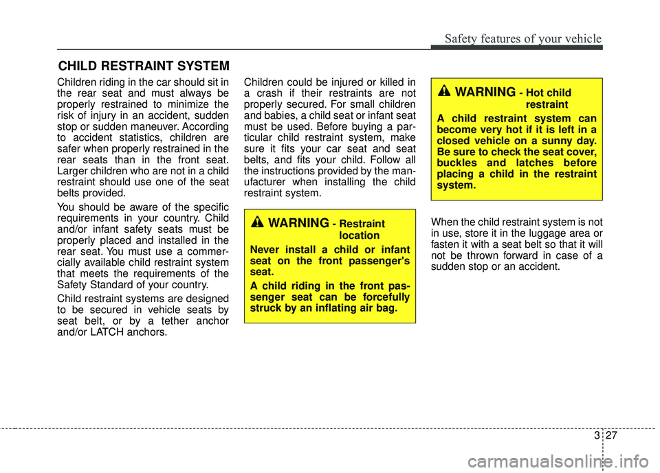 KIA FORTE 2018  Owners Manual 327
Safety features of your vehicle
CHILD RESTRAINT SYSTEM
Children riding in the car should sit in
the rear seat and must always be
properly restrained to minimize the
risk of injury in an accident, 